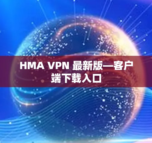 HMA VPN 最新版—客户端下载入口
