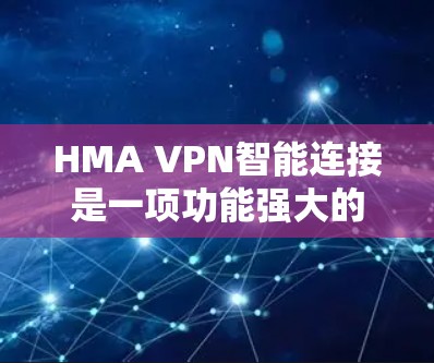 HMA VPN智能连接是一项功能强大的网络防护工具，旨在保护用户在网络环境中的安全和隐私。以下是其主要功能的详细介绍