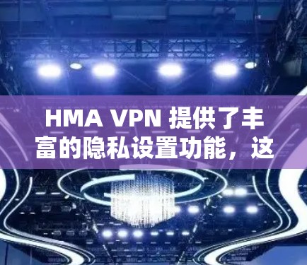 HMA VPN 提供了丰富的隐私设置功能，这些设置可以帮助用户更好地管理自己的网络访问，保护个人信息和设备安全。以下是HMA VPN的隐私设置功能详细介绍