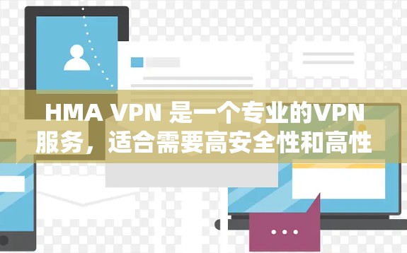 HMA VPN 是一个专业的VPN服务，适合需要高安全性和高性能的用户。以下是对 HMA VPN 的详细分析，帮助用户更好地了解其优点和潜在问题