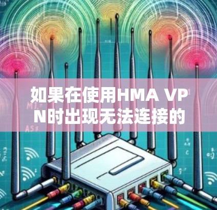 如果在使用HMA VPN时出现无法连接的提示，可以按照以下步骤进行检查和解决