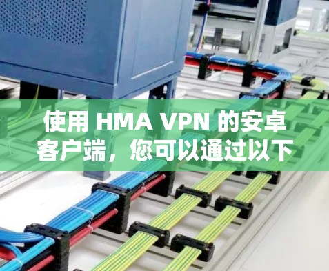 使用 HMA VPN 的安卓客户端，您可以通过以下步骤进行