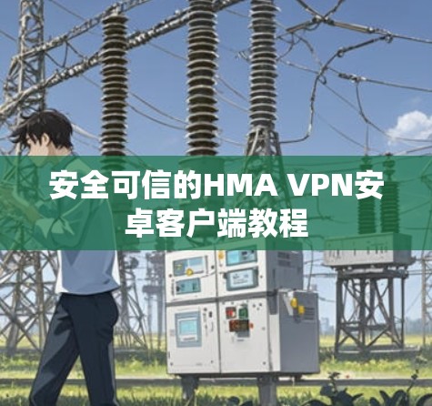 安全可信的HMA VPN安卓客户端教程