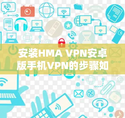 安装HMA VPN安卓版手机VPN的步骤如下