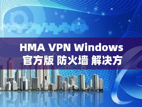 HMA VPN Windows 官方版 防火墙 解决方案