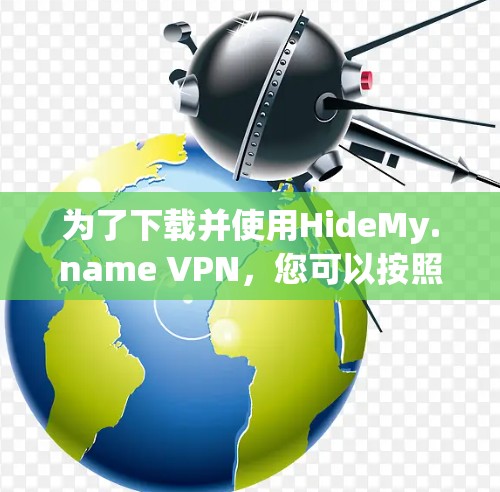 为了下载并使用HideMy.name VPN，您可以按照以下步骤进行操作