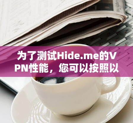 为了测试Hide.me的VPN性能，您可以按照以下步骤进行
