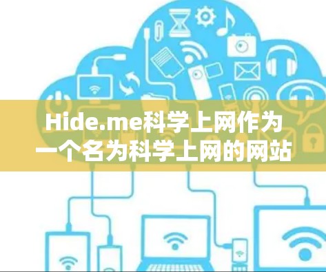Hide.me科学上网作为一个名为科学上网的网站，其信息和访问方式可能受到中国的访问政策和法律法规的限制。以下是一些可能的访问限制和方案