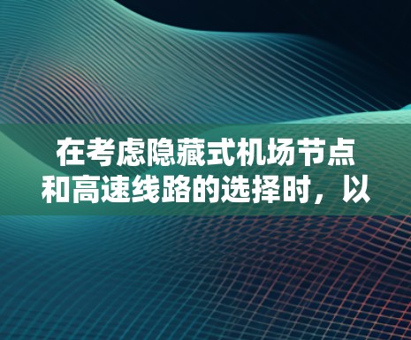 在考虑隐藏式机场节点和高速线路的选择时，以下是一个有条理的总结