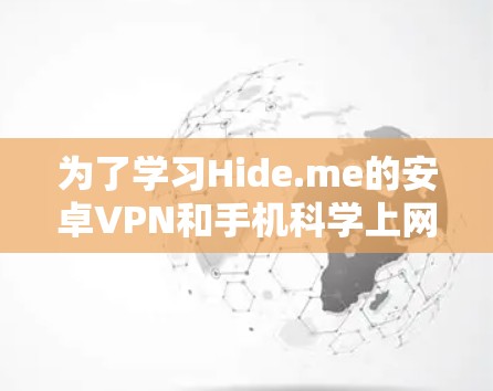 为了学习Hide.me的安卓VPN和手机科学上网，您可以按照以下步骤进行