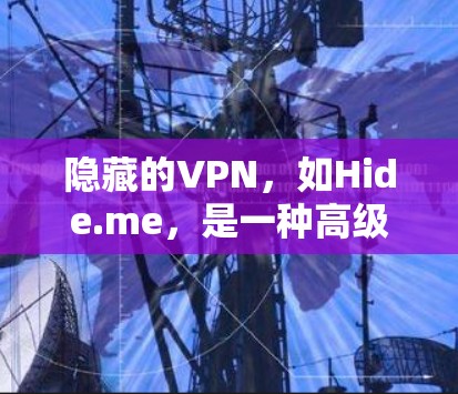 隐藏的VPN，如Hide.me，是一种高级的网络加密应用，旨在提供更专业的VPN服务。以下是对该应用的详细分析