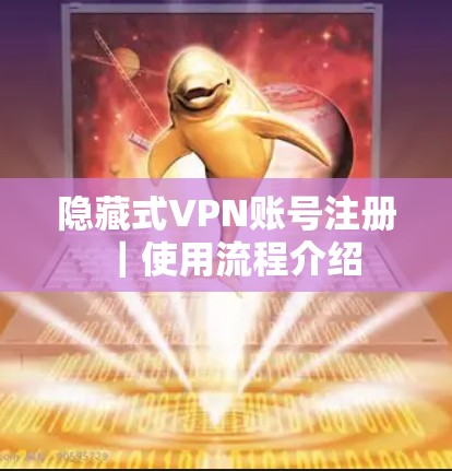隐藏式VPN账号注册｜使用流程介绍