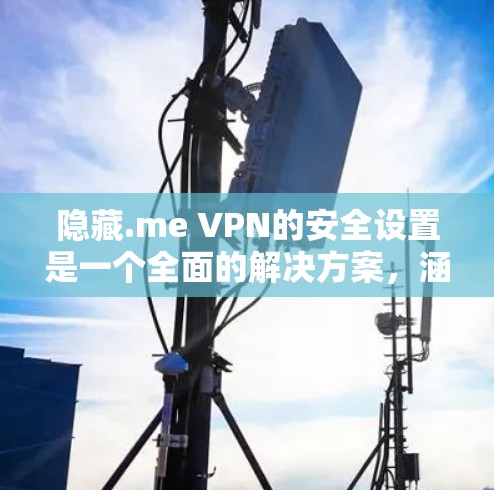 隐藏.me VPN的安全设置是一个全面的解决方案，涵盖了防止被追踪、被拒绝访问、被截获、手动访问、隐私过滤、数据加密和异常监控等多个方面。以下是对隐藏.me VPN安全设置的详细指南