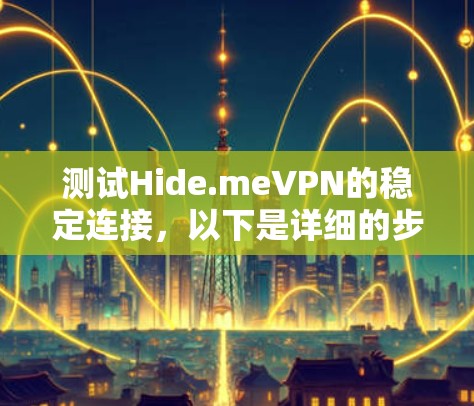 测试Hide.meVPN的稳定连接，以下是详细的步骤