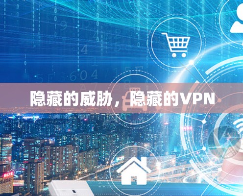 隐藏的威胁，隐藏的VPN