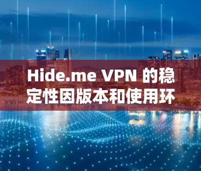 Hide.me VPN 的稳定性因版本和使用环境不同而有所差异。如果你正在寻找一个稳定的 VPN 体验，以下是一些关键点