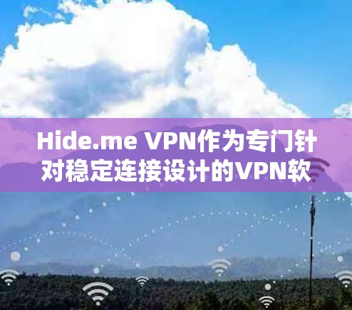 Hide.me VPN作为专门针对稳定连接设计的VPN软件，旨在为那些需要长期稳定连接的用户提供一个可靠的选择。以下是对该软件的详细分析和总结