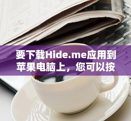 要下载Hide.me应用到苹果电脑上，您可以按照以下步骤进行