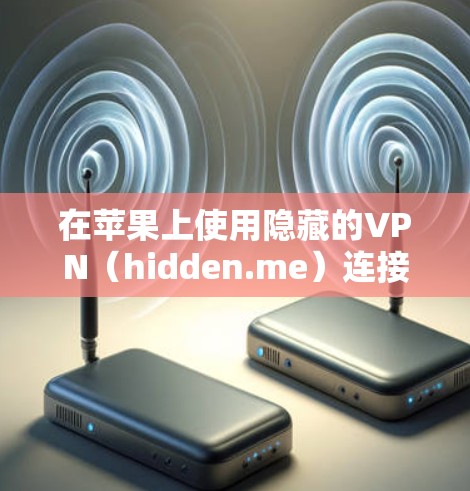 在苹果上使用隐藏的VPN（hidden.me）连接到国外服务器，可以按照以下步骤进行操作