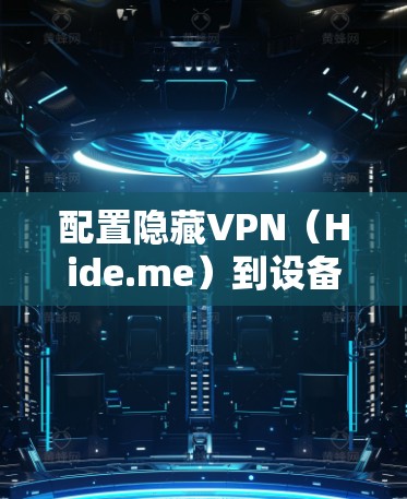 配置隐藏VPN（Hide.me）到设备的步骤如下