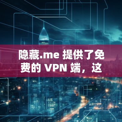 隐藏.me 提供了免费的 VPN 端，这些端支持快速、安全的VPN访问。以下是隐藏.me 提供的免费 VPN 端列表，供您参考