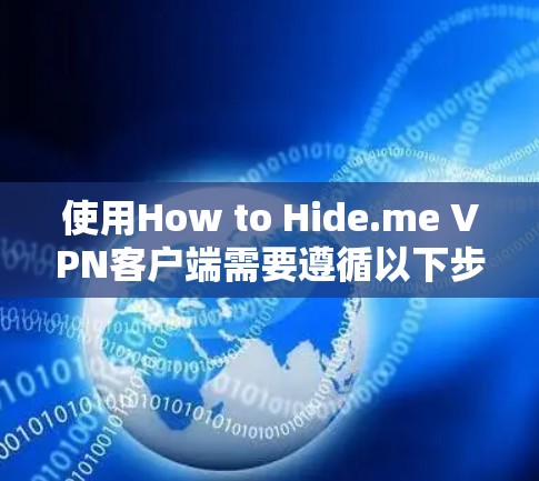 使用How to Hide.me VPN客户端需要遵循以下步骤，以确保安全和有效。以下是详细的教程