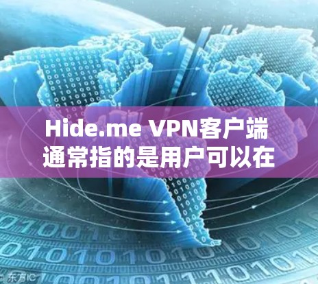 Hide.me VPN客户端 通常指的是用户可以在自己的电脑上安装并使用 Hide.me 提供的 VPN 功能。Hide.me 是一个知名的 VPN 服务，提供多种功能，包括加密、安全、多语言支持等