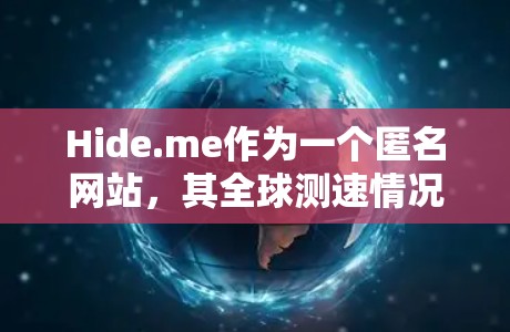 Hide.me作为一个匿名网站，其全球测速情况可能因时间或数据更新而变化。以下是一些可能的测速信息和分析