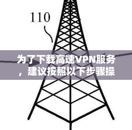 为了下载高速VPN服务，建议按照以下步骤操作