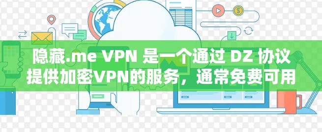隐藏.me VPN 是一个通过 DZ 协议提供加密VPN的服务，通常免费可用。为了帮助用户找到隐藏.me VPN 的官方下载入口，以下是一些步骤和建议