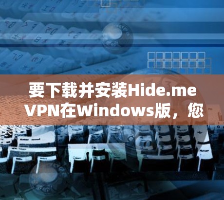 要下载并安装Hide.me VPN在Windows版，您可以按照以下步骤操作