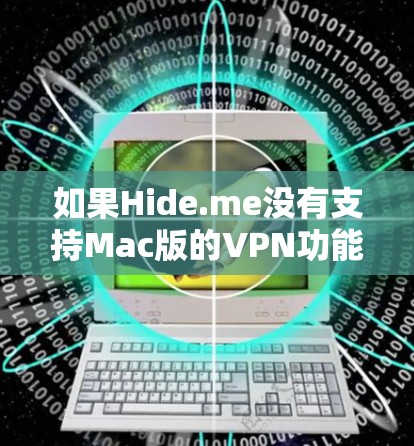 如果Hide.me没有支持Mac版的VPN功能，可能需要考虑以下几点