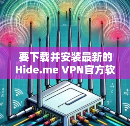要下载并安装最新的Hide.me VPN官方软件，请按照以下步骤操作