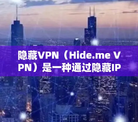 隐藏VPN（Hide.me VPN）是一种通过隐藏IP地址或其他方式保护用户安全的VPN服务。以下是一些隐藏VPN的推荐，涵盖了不同的特点和适合的用户群体