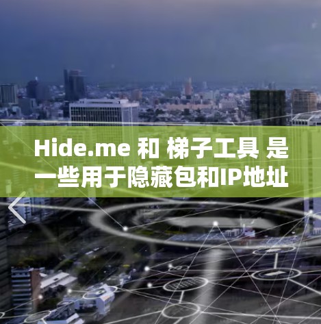 Hide.me 和 梯子工具 是一些用于隐藏包和IP地址的软件，旨在阻止翻墙或解包。以下是它们的主要功能及其潜在风险分析