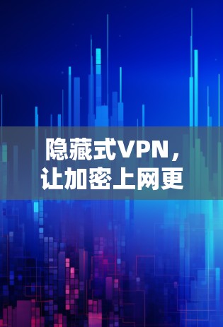 隐藏式VPN，让加密上网更安心