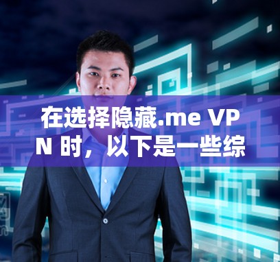 在选择隐藏.me VPN 时，以下是一些综合考虑的因素和步骤
