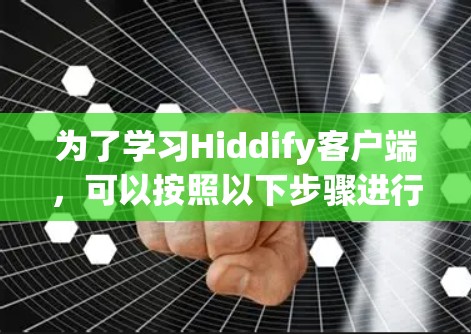 为了学习Hiddify客户端，可以按照以下步骤进行