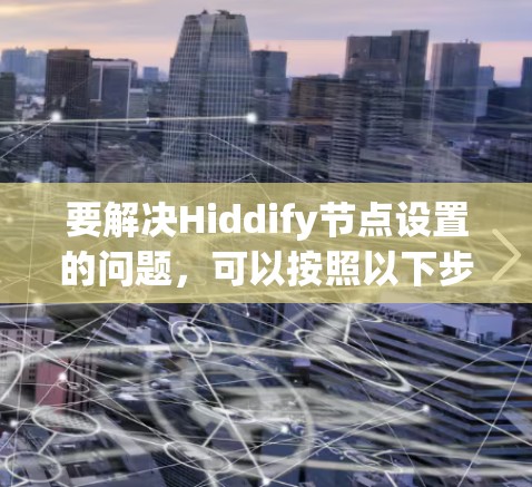 要解决Hiddify节点设置的问题，可以按照以下步骤进行