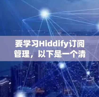 要学习Hiddify订阅管理，以下是一个清晰的步骤指南