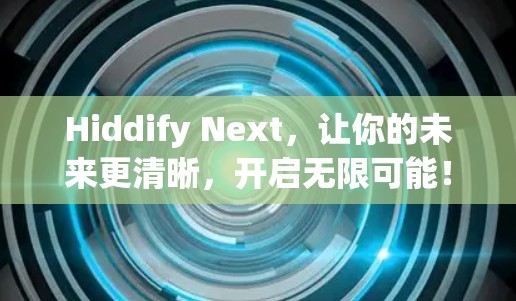 Hiddify Next，让你的未来更清晰，开启无限可能！