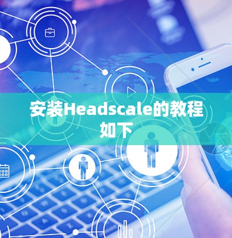 安装Headscale的教程如下