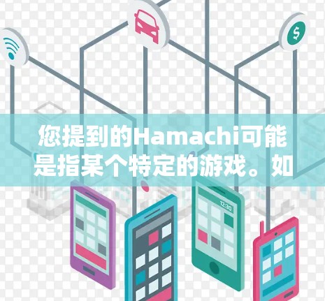 您提到的Hamachi可能是指某个特定的游戏。如果您能提供更多信息（如游戏平台、类型或描述）我可以帮助您找到具体的下载链接。以下是常见的步骤，您可以参考