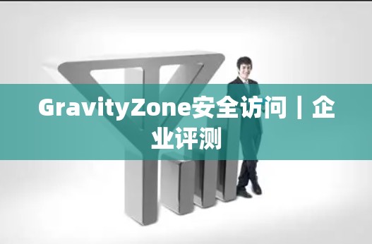 GravityZone安全访问｜企业评测