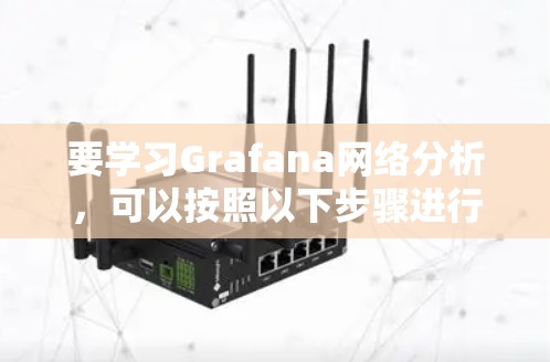要学习Grafana网络分析，可以按照以下步骤进行