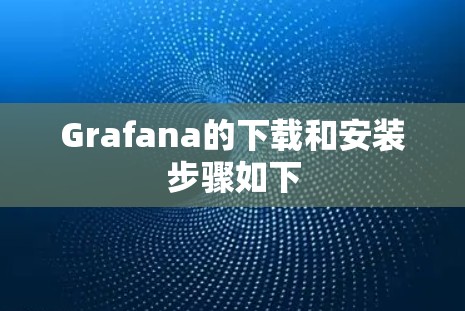 Grafana的下载和安装步骤如下