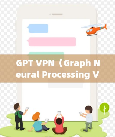 GPT VPN（Graph Neural Processing Vehicle VPN）节点是用于保护GPT模型安全的加密通信网络。以下是关于GPT VPN节点的详细信息