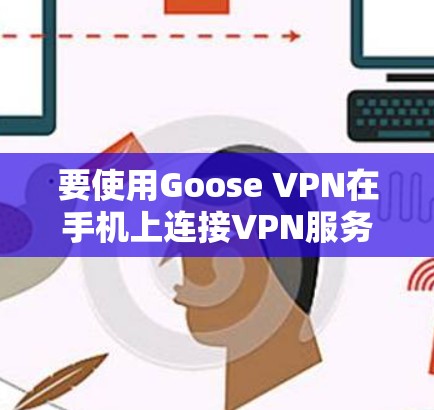 要使用Goose VPN在手机上连接VPN服务，您可以按照以下步骤操作