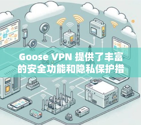 Goose VPN 提供了丰富的安全功能和隐私保护措施，旨在为用户提供一个安全、可靠和隐私保护的网络连接。以下是Goose VPN的安全功能和隐私保护的主要说明