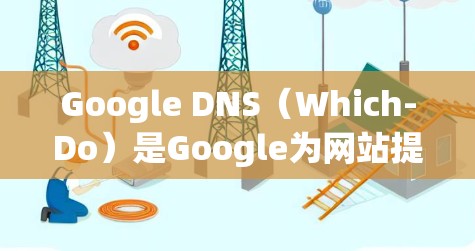 Google DNS（Which-Do）是Google为网站提供实时DNS访问监控工具，用于监控网站的访问流量、IP地址、服务器日志等信息。以下是关于Google DNS连接测试的详细步骤